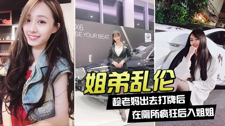 【姐弟乱伦】趁老妈出去打牌后，我在厕所疯狂后入姐姐！